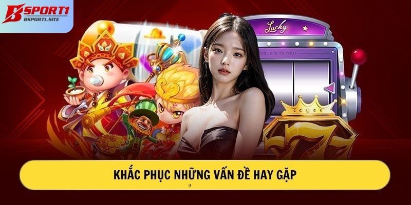 Khắc phục những vấn đề hay gặp