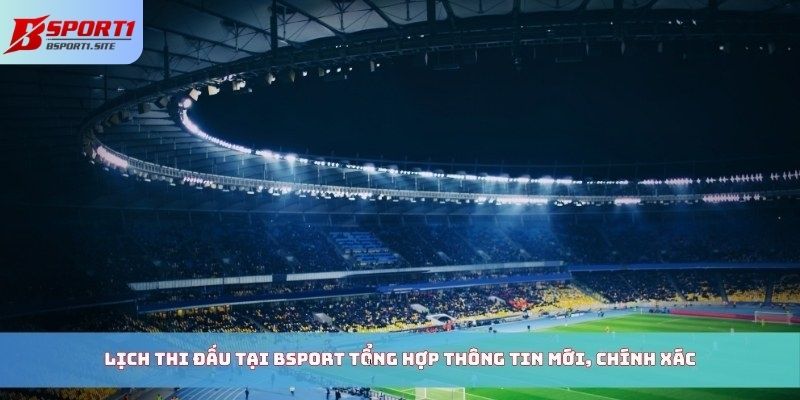 Lịch thi đấu tại Bsport tổng hợp thông tin mới, chính xác